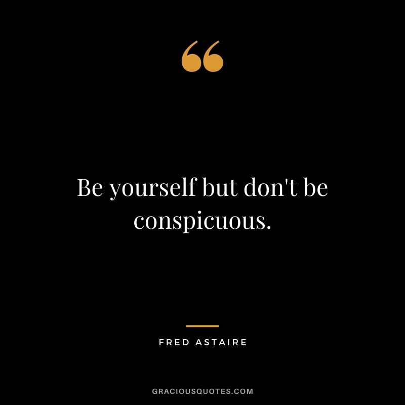 Be yourself but don't be conspicuous.