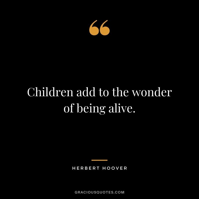 Children add to the wonder of being alive.