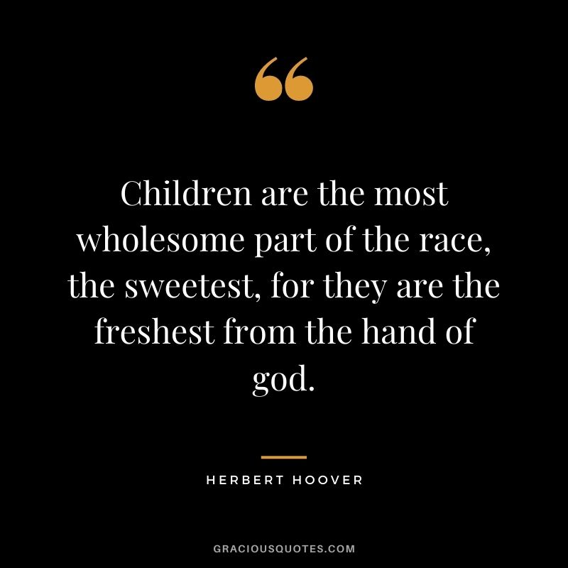 Children are the most wholesome part of the race, the sweetest, for they are the freshest from the hand of god.