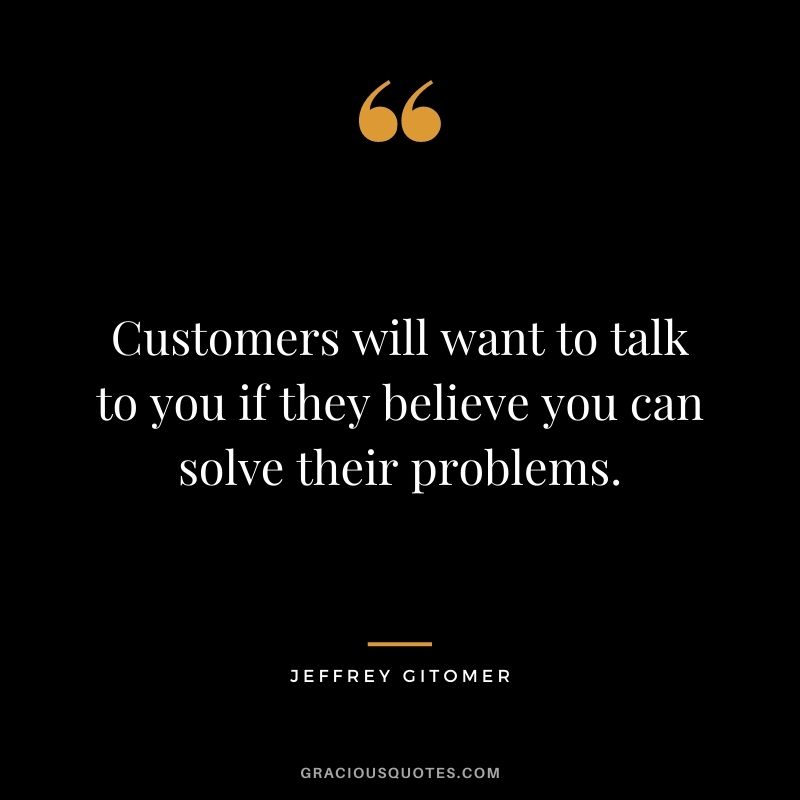 Customers will want to talk to you if they believe you can solve their problems.
