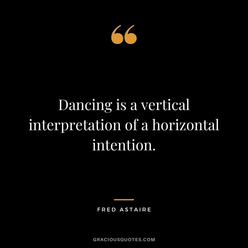 Dancing is a vertical interpretation of a horizontal intention.