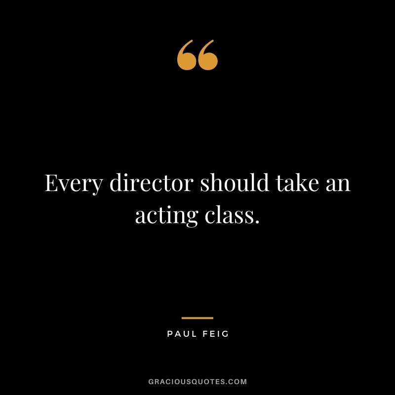 Every director should take an acting class.