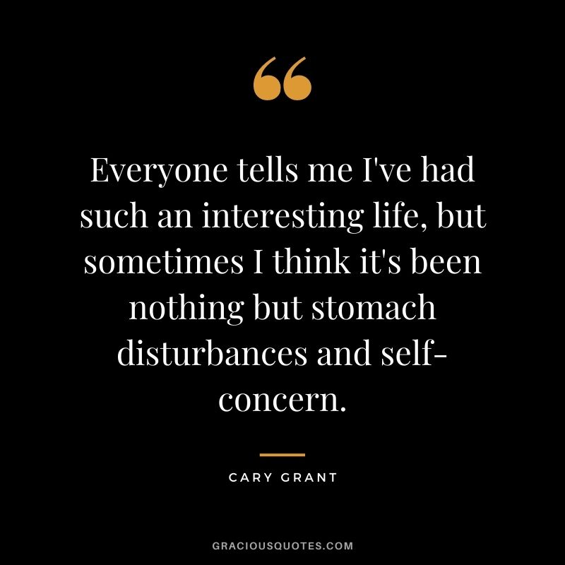 Everyone tells me I've had such an interesting life, but sometimes I think it's been nothing but stomach disturbances and self-concern.