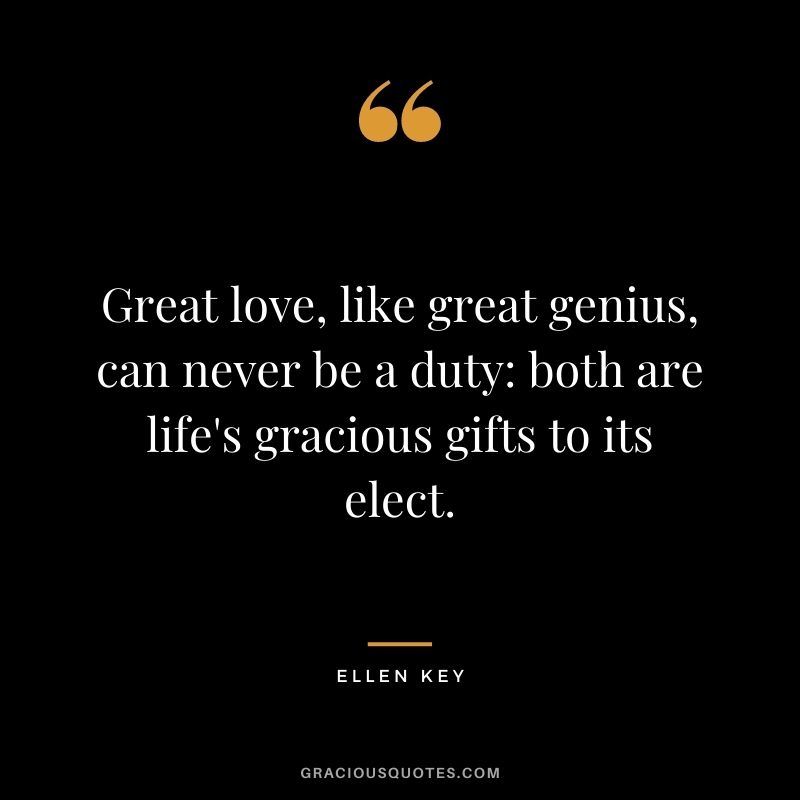 Great love, like great genius, can never be a duty: both are life's gracious gifts to its elect.