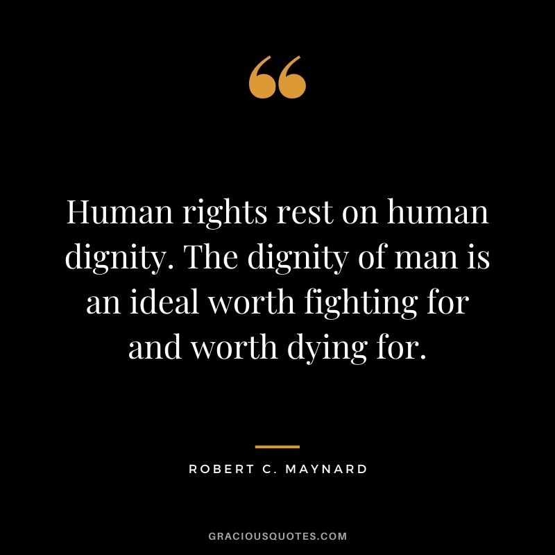 Human rights rest on human dignity. The dignity of man is an ideal worth fighting for and worth dying for.