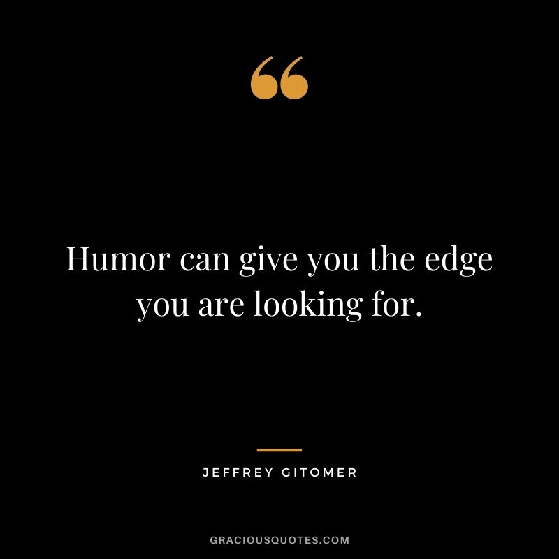 Humor can give you the edge you are looking for.