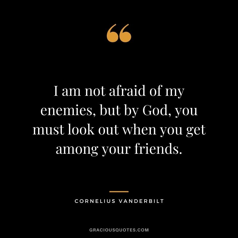 I am not afraid of my enemies, but by God, you must look out when you get among your friends.