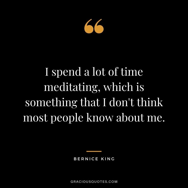 I spend a lot of time meditating, which is something that I don't think most people know about me.