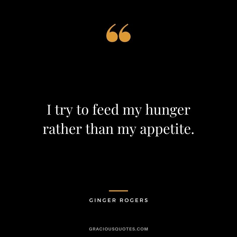 I try to feed my hunger rather than my appetite.