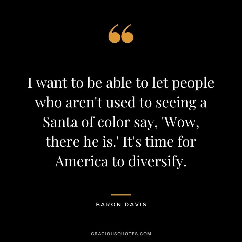 I want to be able to let people who aren't used to seeing a Santa of color say, 'Wow, there he is.' It's time for America to diversify.