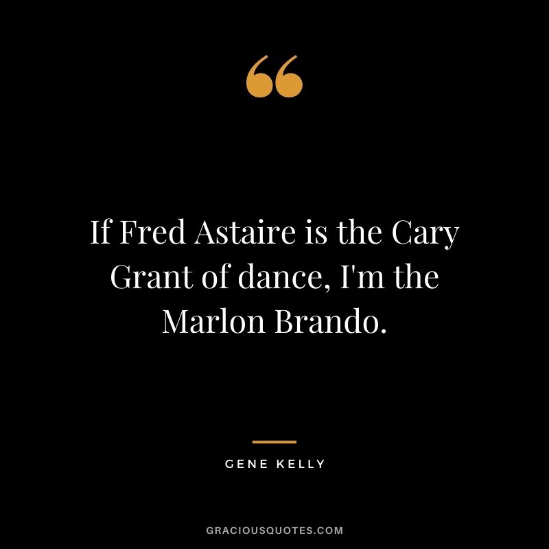 If Fred Astaire is the Cary Grant of dance, I'm the Marlon Brando.