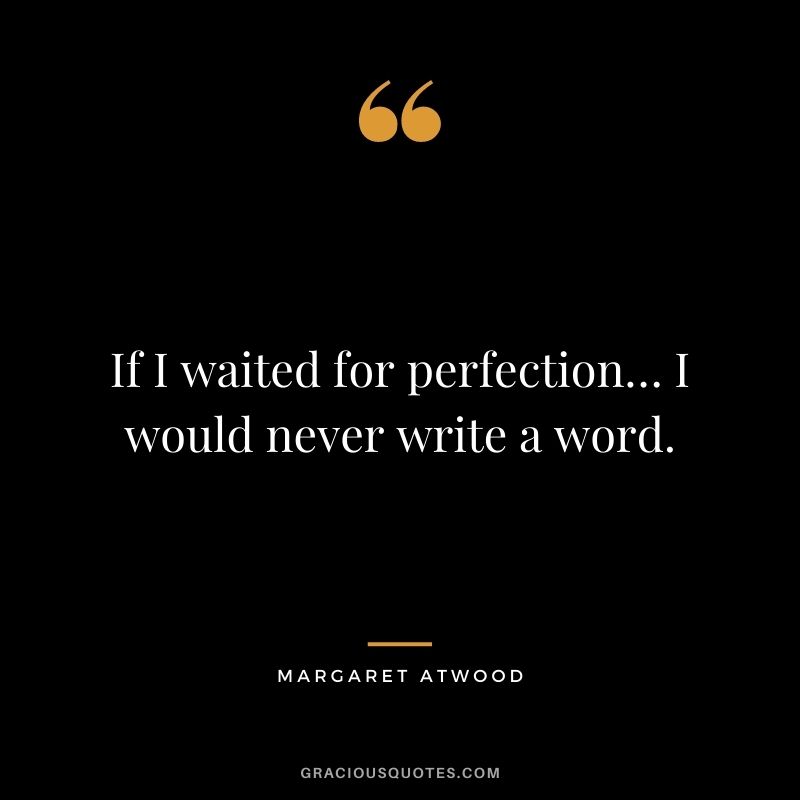 If I waited for perfection… I would never write a word.