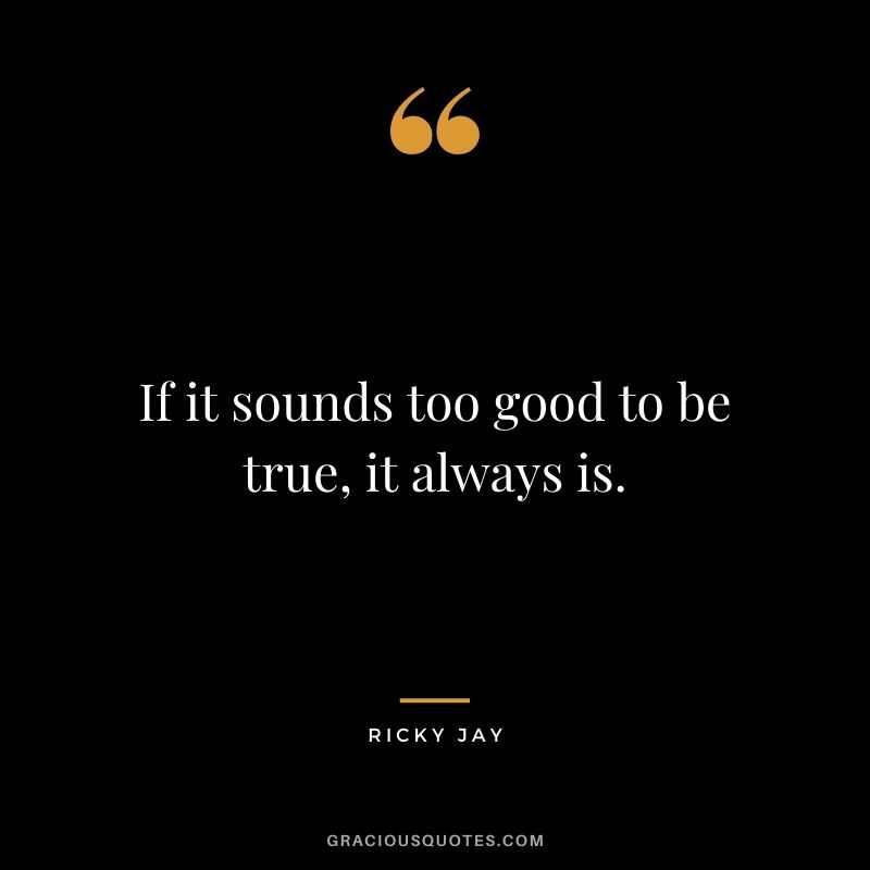 If it sounds too good to be true, it always is.