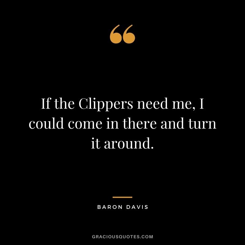 If the Clippers need me, I could come in there and turn it around.
