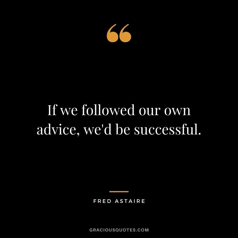 If we followed our own advice, we'd be successful.