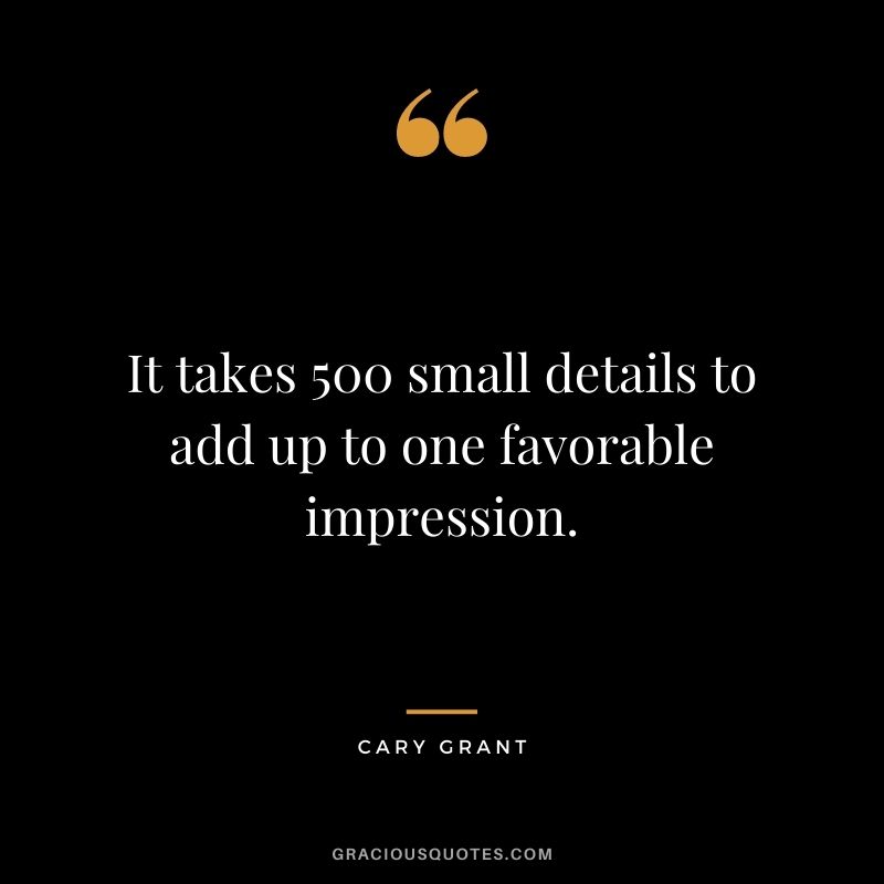 It takes 500 small details to add up to one favorable impression.