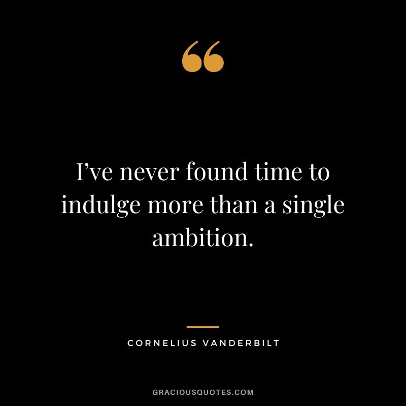 I’ve never found time to indulge more than a single ambition.