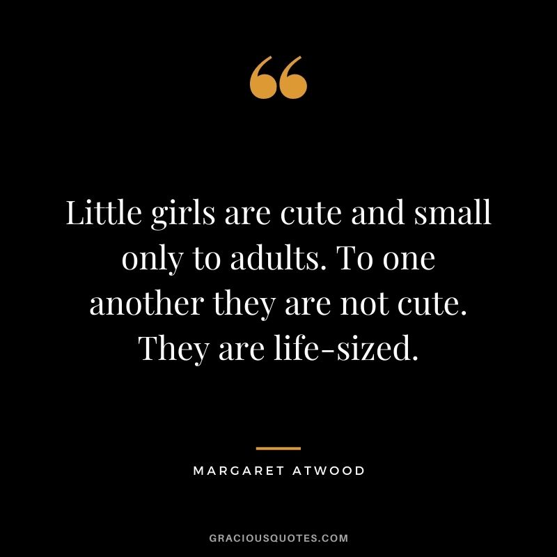 Little girls are cute and small only to adults. To one another they are not cute. They are life-sized.