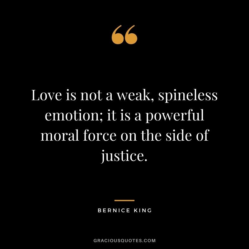 Love is not a weak, spineless emotion; it is a powerful moral force on the side of justice.