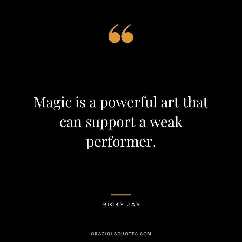Magic is a powerful art that can support a weak performer.