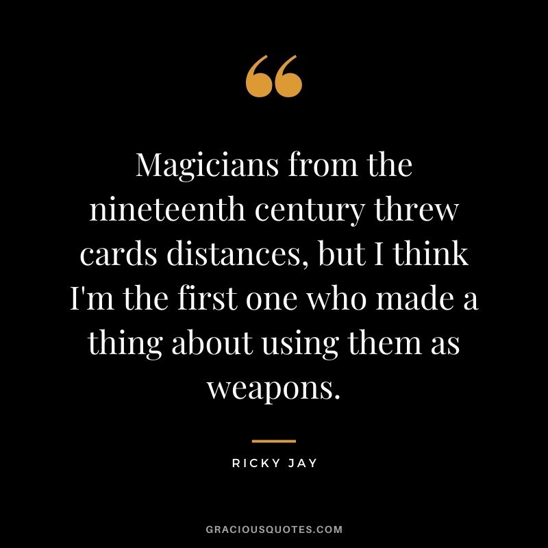 Magicians from the nineteenth century threw cards distances, but I think I'm the first one who made a thing about using them as weapons.