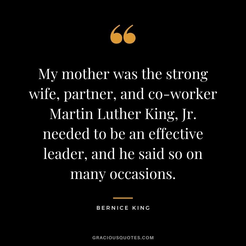 My mother was the strong wife, partner, and co-worker Martin Luther King, Jr. needed to be an effective leader, and he said so on many occasions.