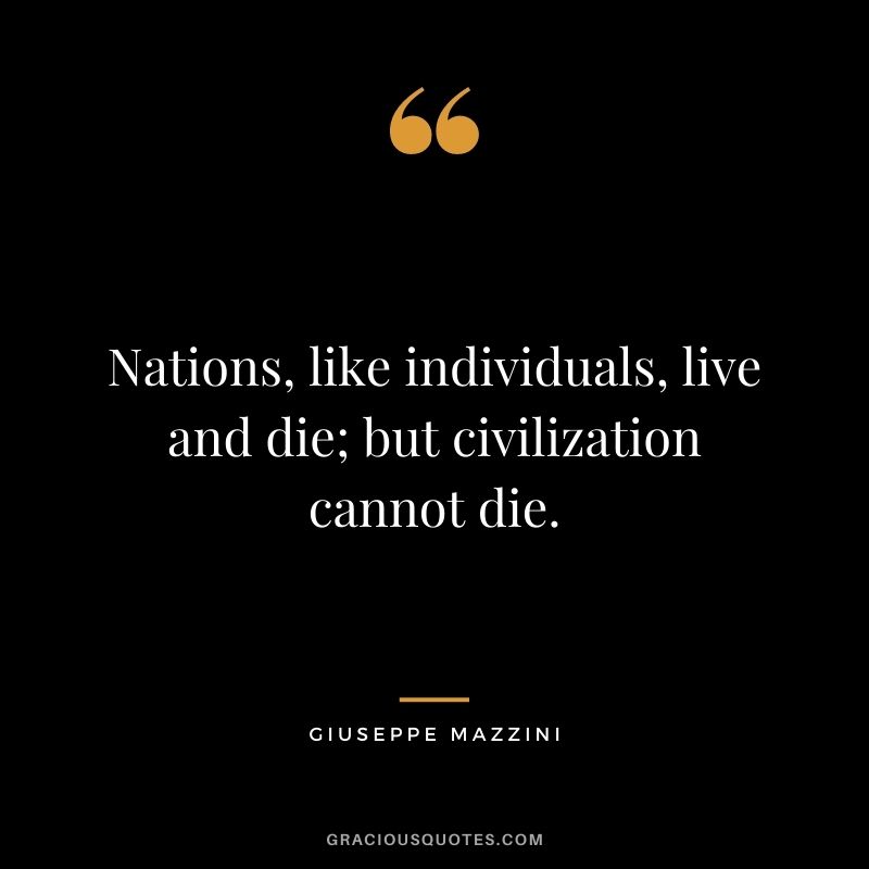 Nations, like individuals, live and die; but civilization cannot die.
