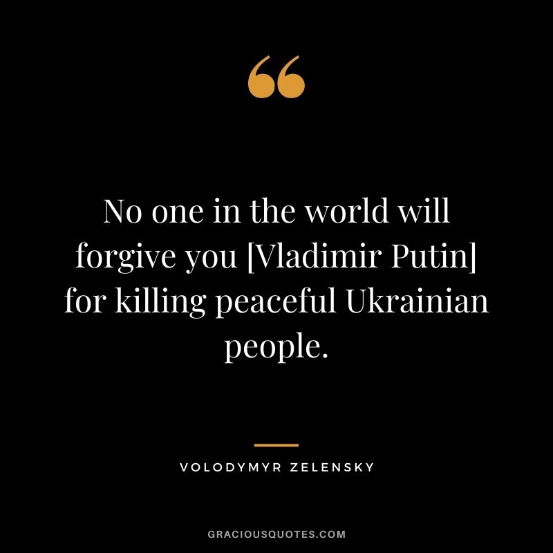 No one in the world will forgive you [Vladimir Putin] for killing peaceful Ukrainian people.
