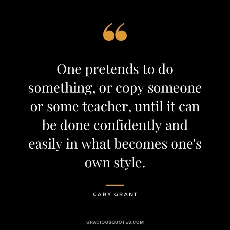 One pretends to do something, or copy someone or some teacher, until it can be done confidently and easily in what becomes one's own style.