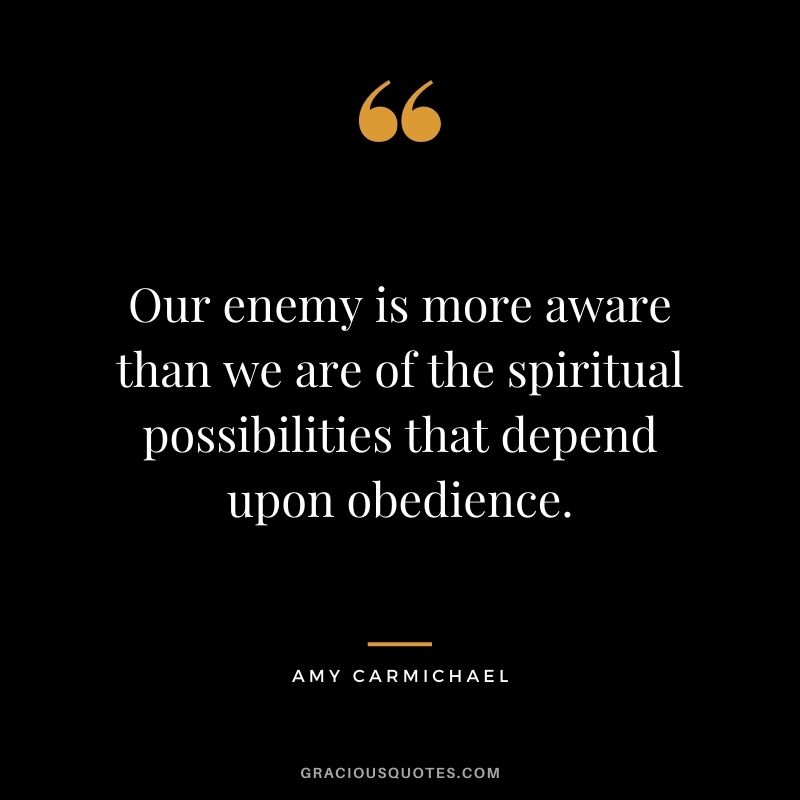 Our enemy is more aware than we are of the spiritual possibilities that depend upon obedience.