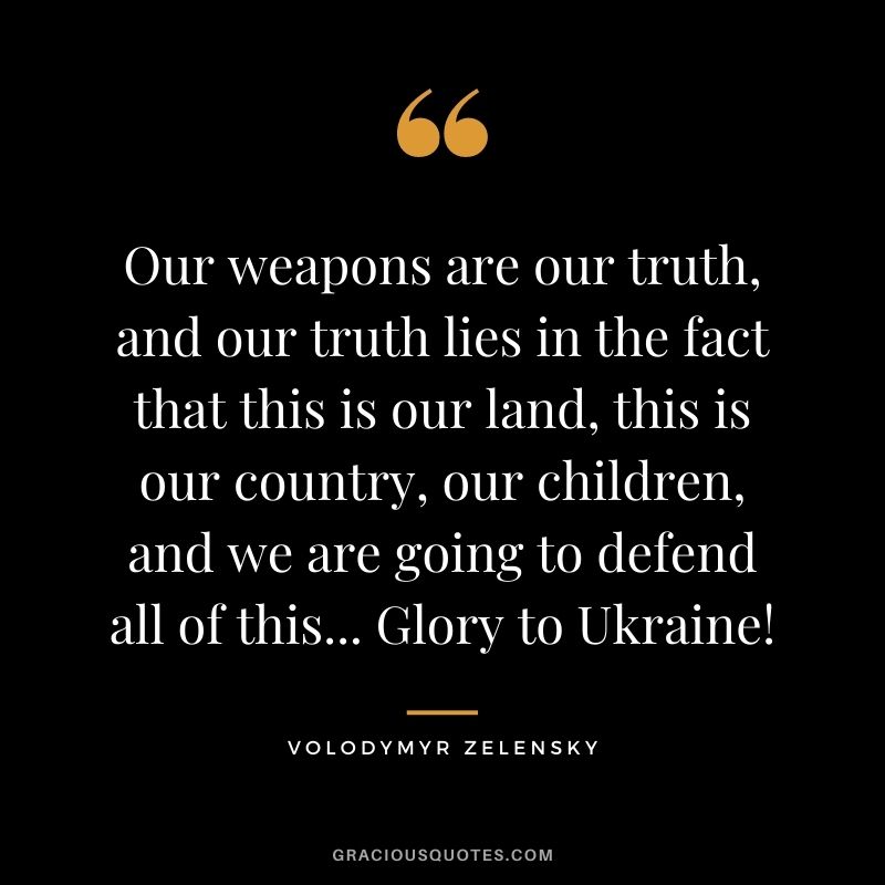 Our weapons are our truth, and our truth lies in the fact that this is our land, this is our country, our children, and we are going to defend all of this... Glory to Ukraine!