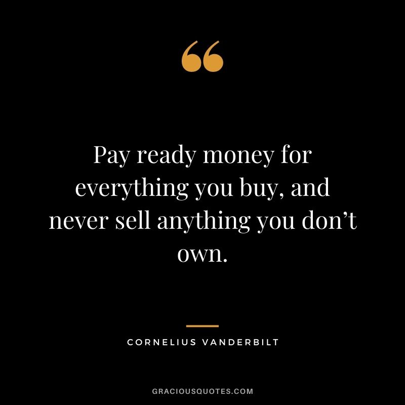 Pay ready money for everything you buy, and never sell anything you don’t own.