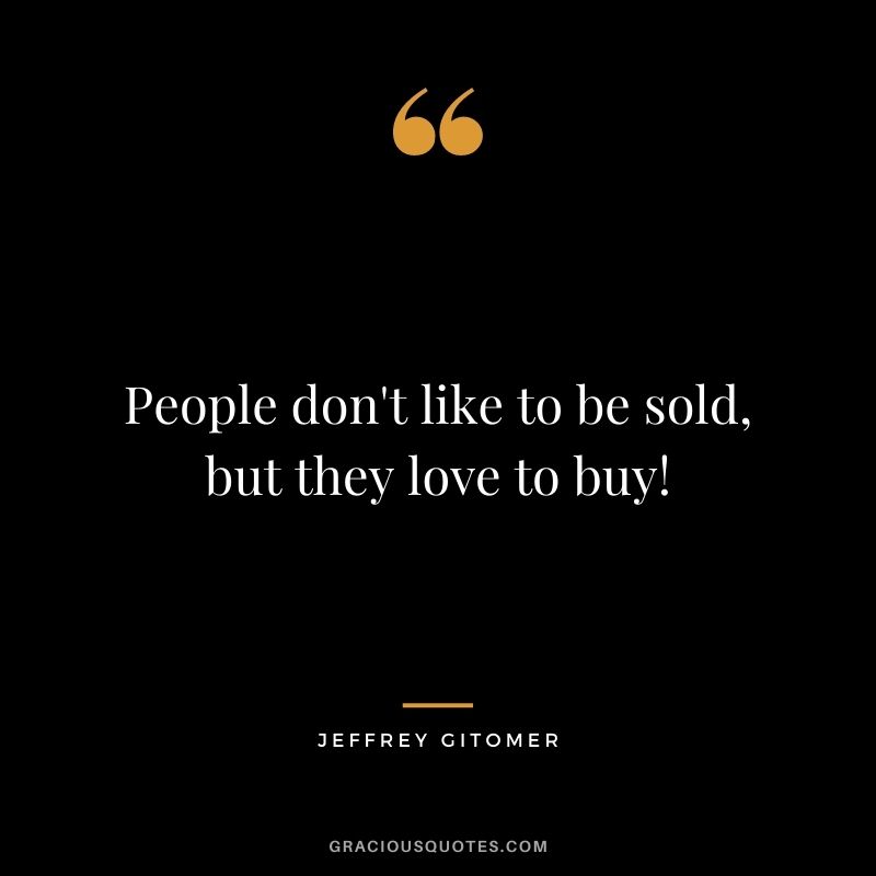 People don't like to be sold, but they love to buy!