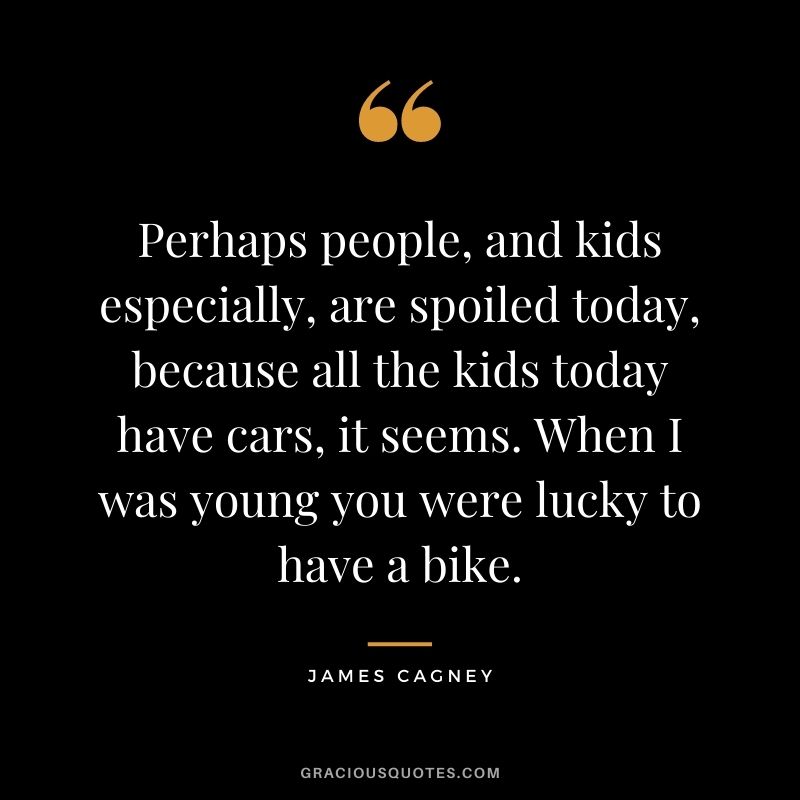 Perhaps people, and kids especially, are spoiled today, because all the kids today have cars, it seems. When I was young you were lucky to have a bike.