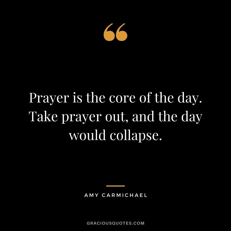 Prayer is the core of the day. Take prayer out, and the day would collapse.