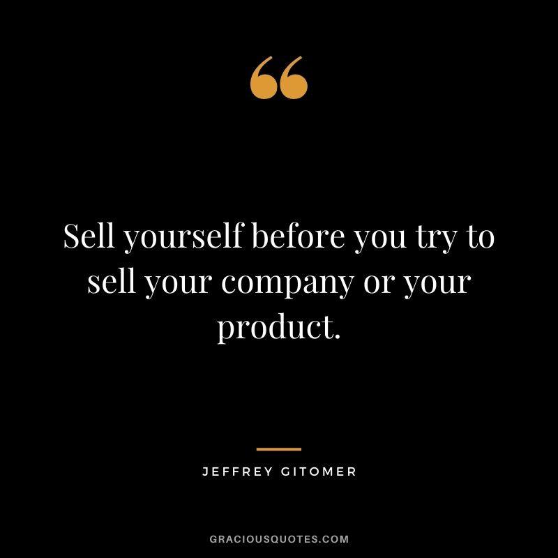 Sell yourself before you try to sell your company or your product.