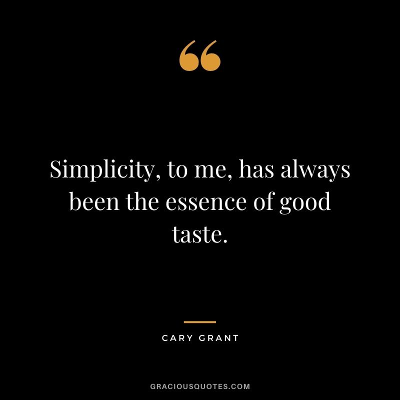 Simplicity, to me, has always been the essence of good taste.