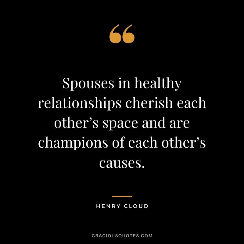Spouses in healthy relationships cherish each other’s space and are champions of each other’s causes.