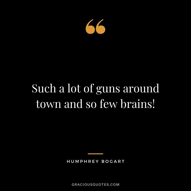 Such a lot of guns around town and so few brains!