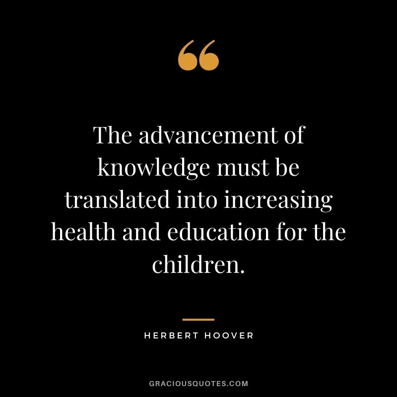 The advancement of knowledge must be translated into increasing health and education for the children.