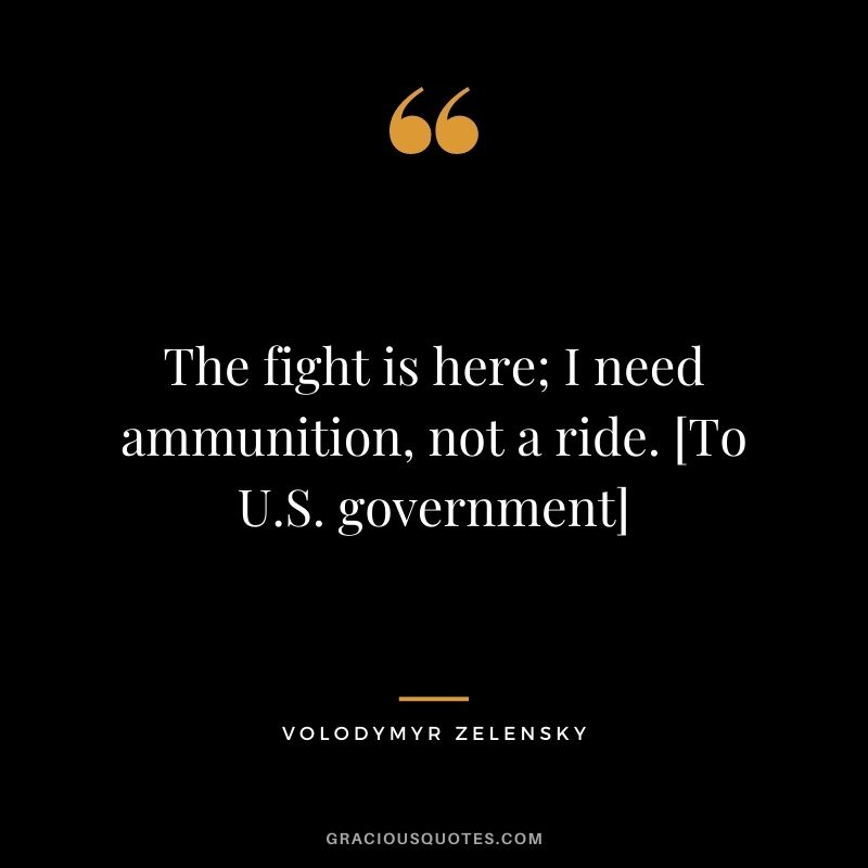 The fight is here; I need ammunition, not a ride. [To U.S. government]