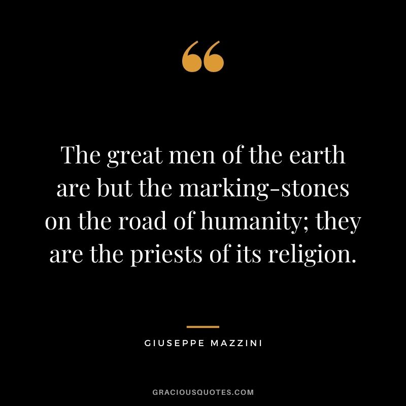 The great men of the earth are but the marking-stones on the road of humanity; they are the priests of its religion.