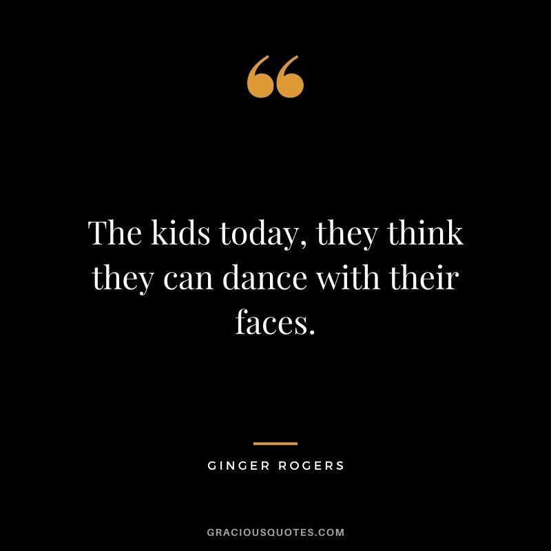 The kids today, they think they can dance with their faces.