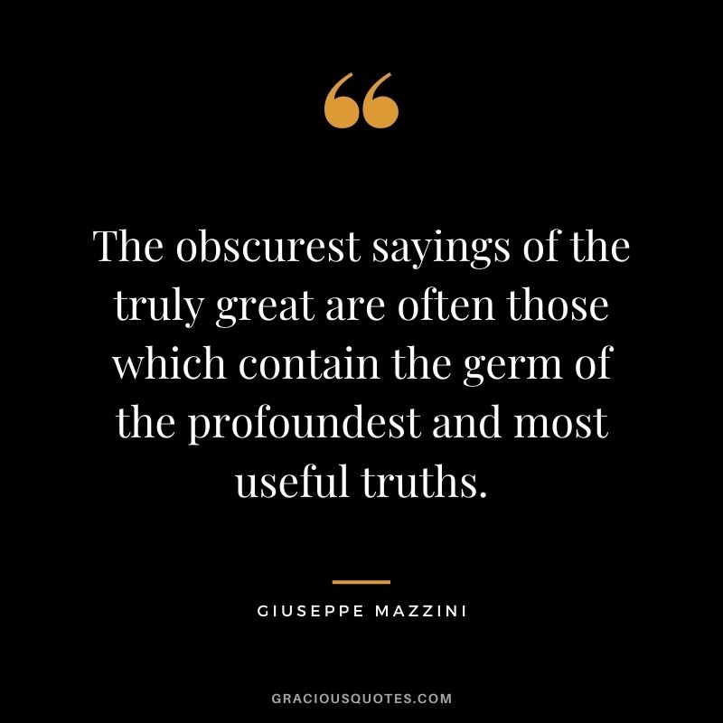 The obscurest sayings of the truly great are often those which contain the germ of the profoundest and most useful truths.