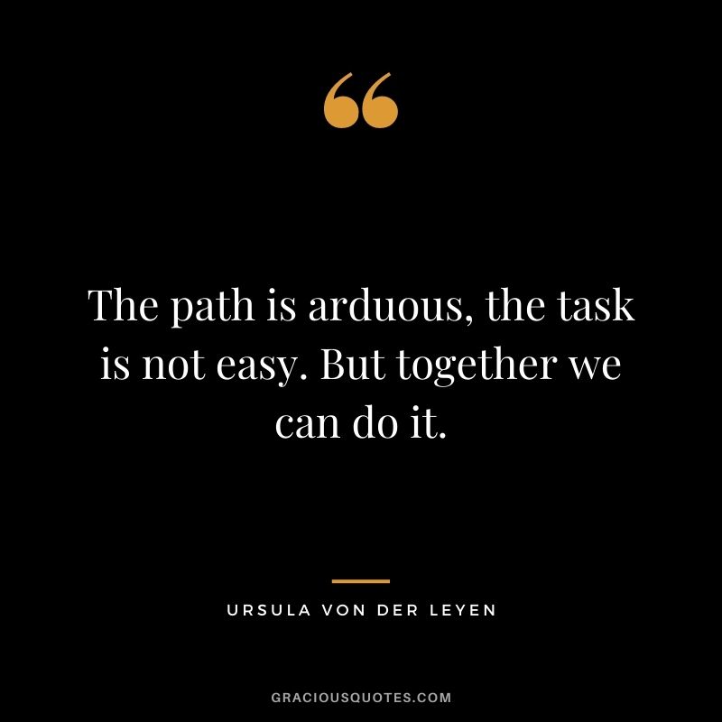 The path is arduous, the task is not easy. But together we can do it.