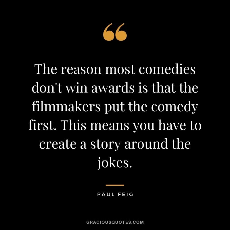 The reason most comedies don't win awards is that the filmmakers put the comedy first. This means you have to create a story around the jokes.