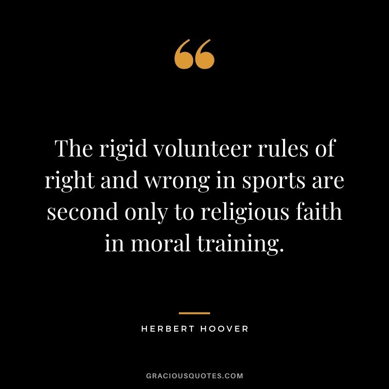 The rigid volunteer rules of right and wrong in sports are second only to religious faith in moral training.
