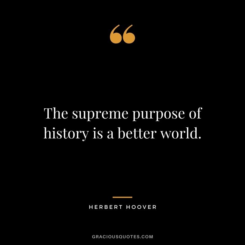 The supreme purpose of history is a better world.