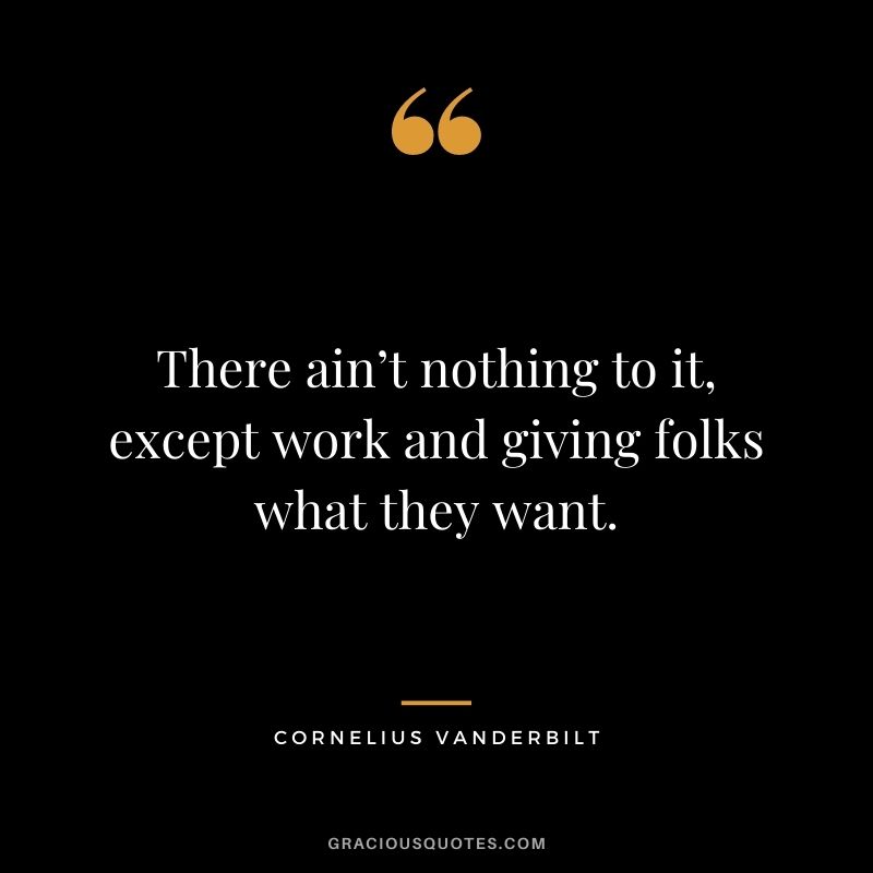 There ain’t nothing to it, except work and giving folks what they want.