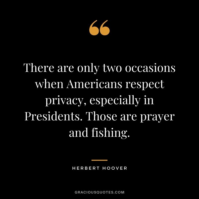 There are only two occasions when Americans respect privacy, especially in Presidents. Those are prayer and fishing.